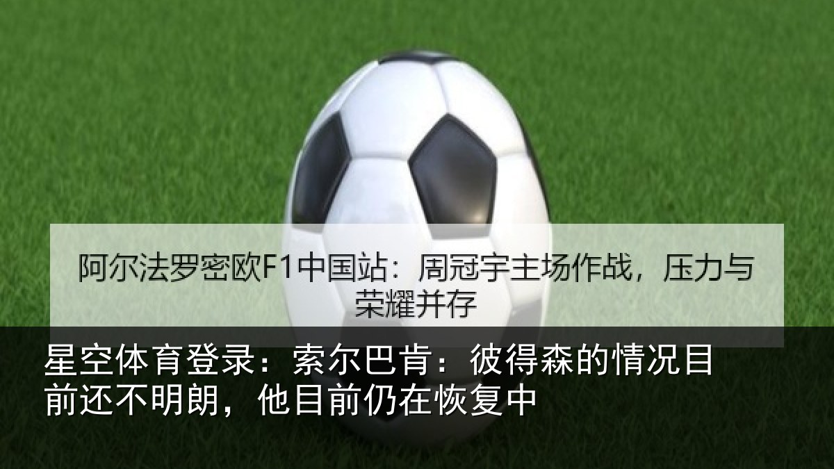 星空体育登录：索尔巴肯：彼得森的情况目前还不明朗，他目前仍在恢复中