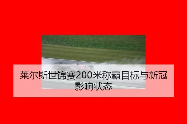 莱尔斯世锦赛200米称霸目标与新冠影响状态