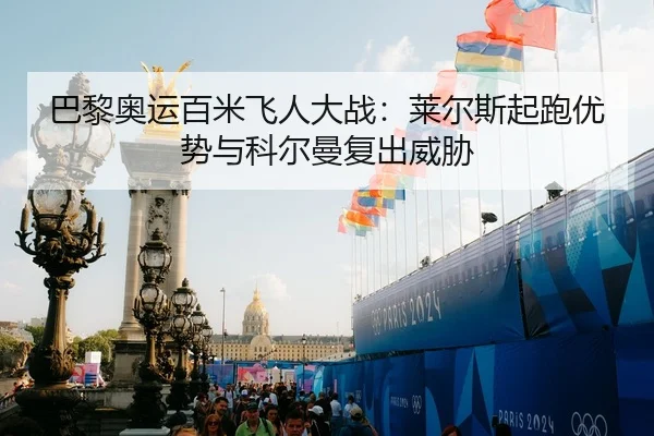 巴黎奥运百米飞人大战：莱尔斯起跑优势与科尔曼复出威胁