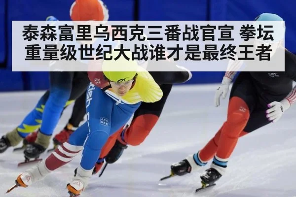泰森富里乌西克三番战官宣 拳坛重量级世纪大战谁才是最终王者