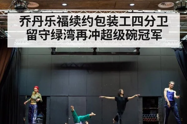 乔丹乐福续约包装工四分卫留守绿湾再冲超级碗冠军